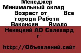 Менеджер › Минимальный оклад ­ 8 000 › Возраст от ­ 18 - Все города Работа » Вакансии   . Ямало-Ненецкий АО,Салехард г.